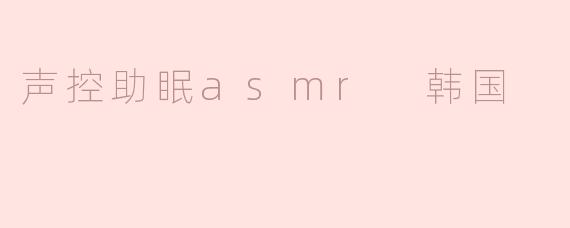 声控助眠asmr 韩国
